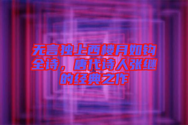 無言獨上西樓月如鉤全詩，唐代詩人張繼的經(jīng)典之作