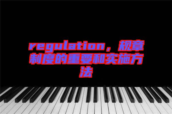 regulation，規(guī)章制度的重要和實(shí)施方法