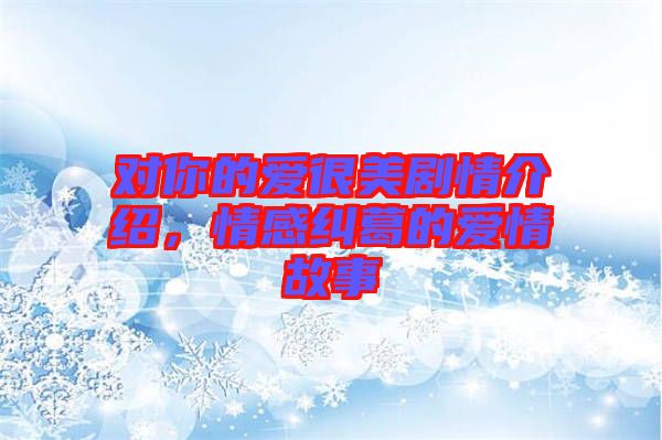 對(duì)你的愛很美劇情介紹，情感糾葛的愛情故事