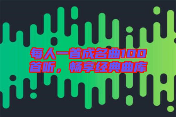 每人一首成名曲100首聽，暢享經(jīng)典曲庫