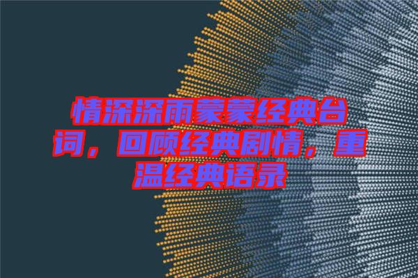 情深深雨蒙蒙經(jīng)典臺詞，回顧經(jīng)典劇情，重溫經(jīng)典語錄