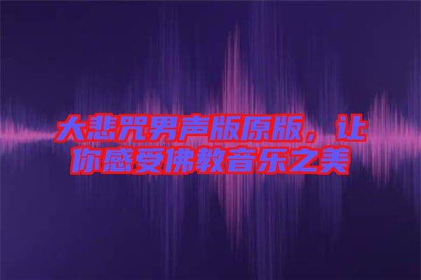 大悲咒男聲版原版，讓你感受佛教音樂(lè)之美