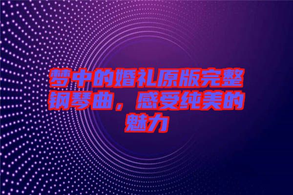 夢(mèng)中的婚禮原版完整鋼琴曲，感受純美的魅力