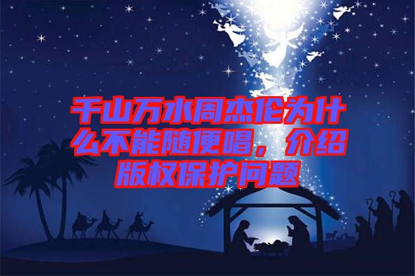 千山萬(wàn)水周杰倫為什么不能隨便唱，介紹版權(quán)保護(hù)問(wèn)題