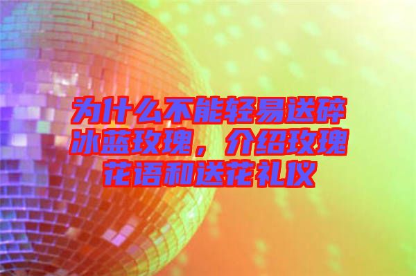 為什么不能輕易送碎冰藍(lán)玫瑰，介紹玫瑰花語(yǔ)和送花禮儀