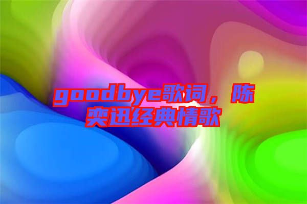 goodbye歌詞，陳奕迅經(jīng)典情歌