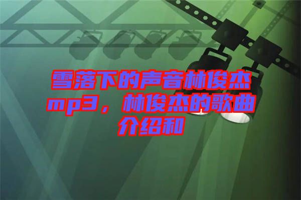 雪落下的聲音林俊杰mp3，林俊杰的歌曲介紹和