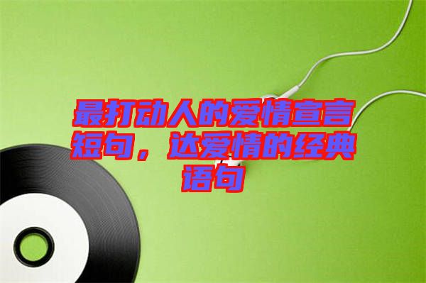 最打動(dòng)人的愛(ài)情宣言短句，達(dá)愛(ài)情的經(jīng)典語(yǔ)句