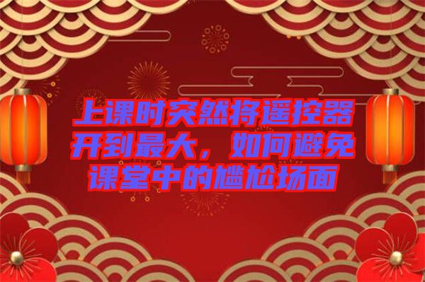 上課時(shí)突然將遙控器開到最大，如何避免課堂中的尷尬場面