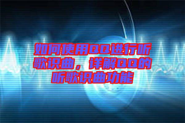如何使用QQ進(jìn)行聽歌識(shí)曲，詳解QQ的聽歌識(shí)曲功能