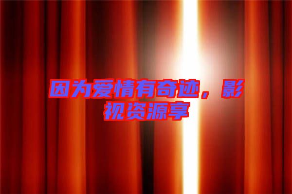因?yàn)閻?ài)情有奇跡，影視資源享