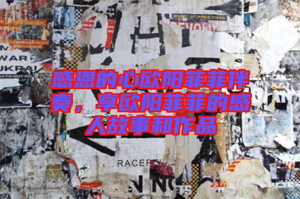 感恩的心歐陽菲菲伴奏，享歐陽菲菲的感人故事和作品