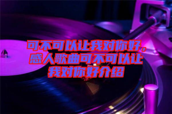 可不可以讓我對(duì)你好，感人歌曲可不可以讓我對(duì)你好介紹