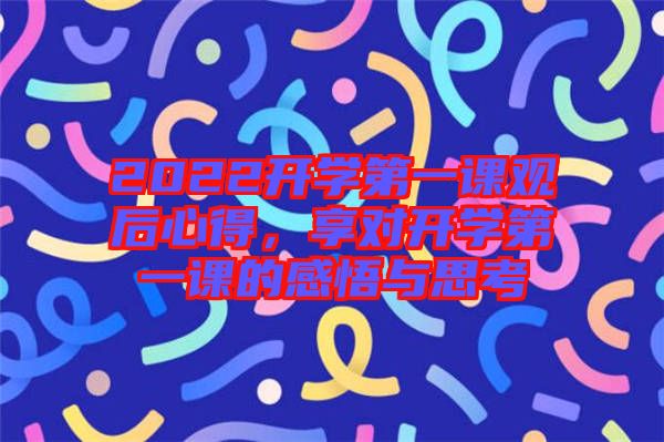 2022開(kāi)學(xué)第一課觀后心得，享對(duì)開(kāi)學(xué)第一課的感悟與思考
