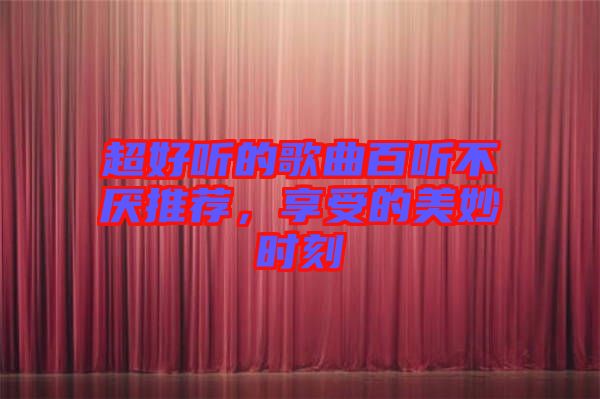超好聽的歌曲百聽不厭推薦，享受的美妙時刻