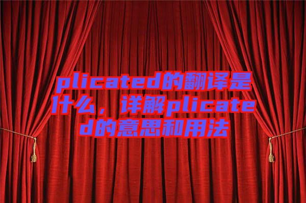 plicated的翻譯是什么，詳解plicated的意思和用法