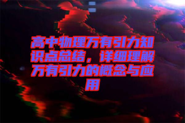 高中物理萬有引力知識點總結，詳細理解萬有引力的概念與應用