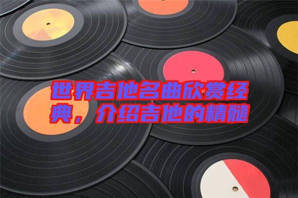 世界吉他名曲欣賞經(jīng)典，介紹吉他的精髓