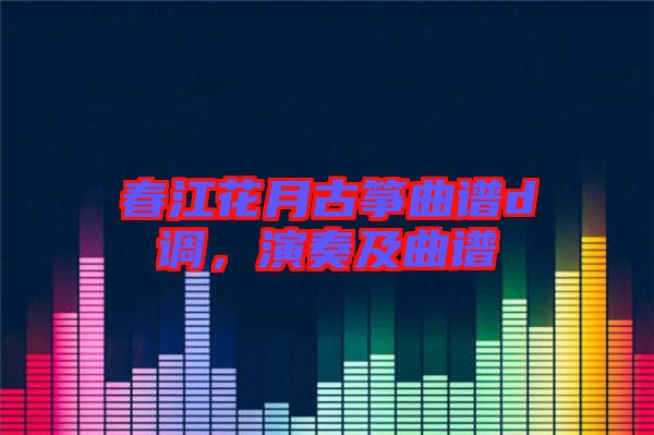 春江花月古箏曲譜d調，演奏及曲譜