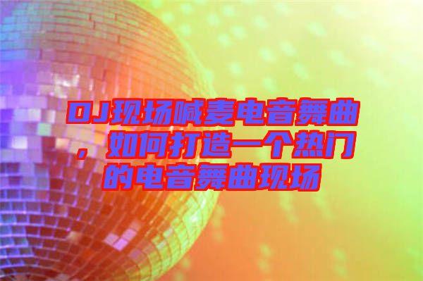 DJ現(xiàn)場喊麥電音舞曲，如何打造一個(gè)熱門的電音舞曲現(xiàn)場