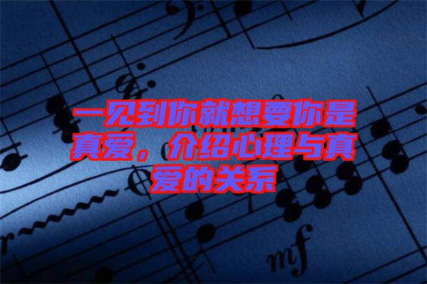 一見到你就想要你是真愛，介紹心理與真愛的關(guān)系
