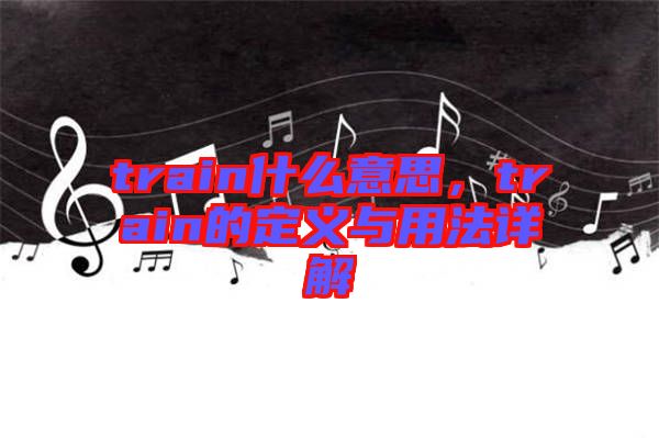 train什么意思，train的定義與用法詳解