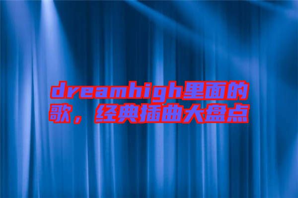 dreamhigh里面的歌，經(jīng)典插曲大盤點(diǎn)