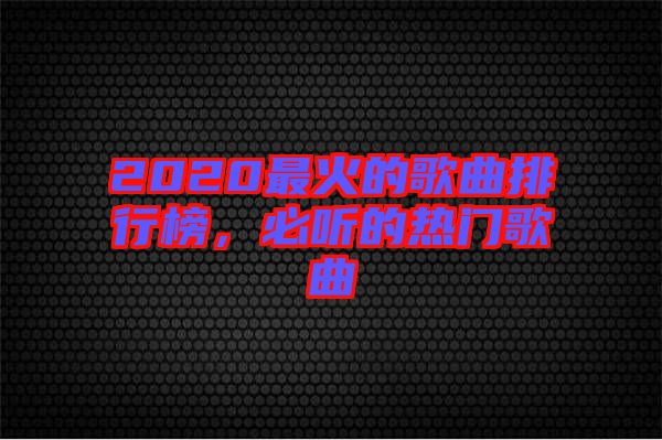 2020最火的歌曲排行榜，必聽的熱門歌曲