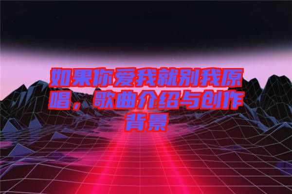 如果你愛我就別我原唱，歌曲介紹與創(chuàng)作背景