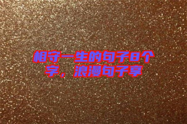 相守一生的句子8個(gè)字，浪漫句子享