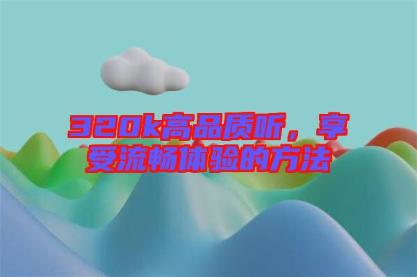 320k高品質(zhì)聽，享受流暢體驗的方法