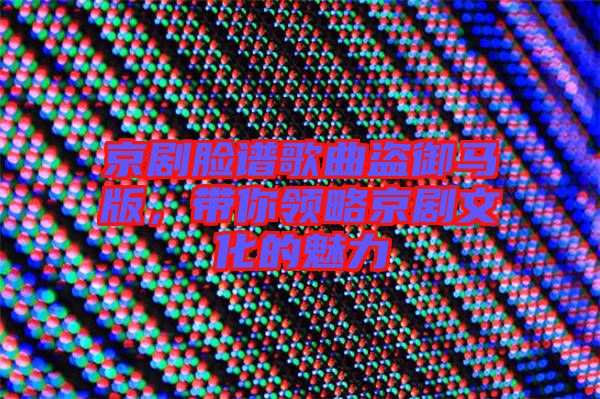 京劇臉譜歌曲盜御馬版，帶你領略京劇文化的魅力