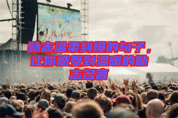 勵(lì)志溫柔到爆的句子，讓你感受到溫暖的勵(lì)志名言