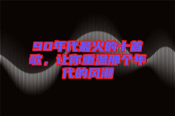 90年代最火的十首歌，讓你重溫那個(gè)年代的風(fēng)潮