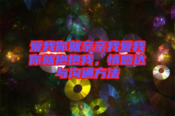 愛我你就親親我愛我你就抱抱我，情感達(dá)與溝通方法