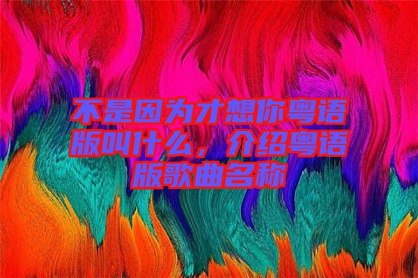 不是因為才想你粵語版叫什么，介紹粵語版歌曲名稱