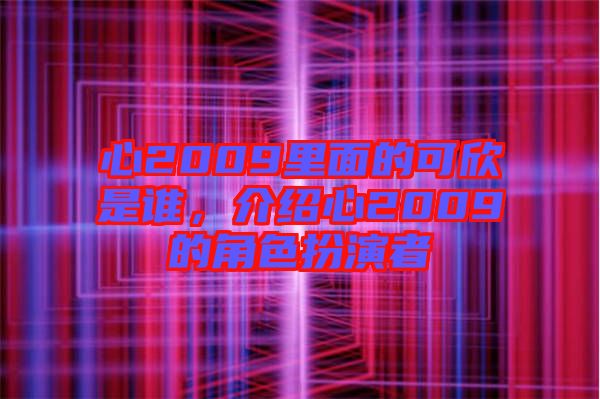 心2009里面的可欣是誰，介紹心2009的角色扮演者