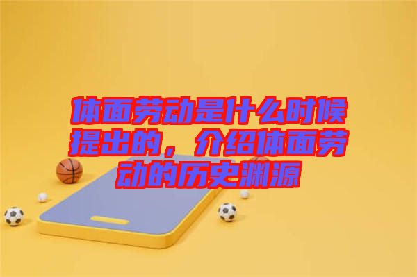 體面勞動(dòng)是什么時(shí)候提出的，介紹體面勞動(dòng)的歷史淵源
