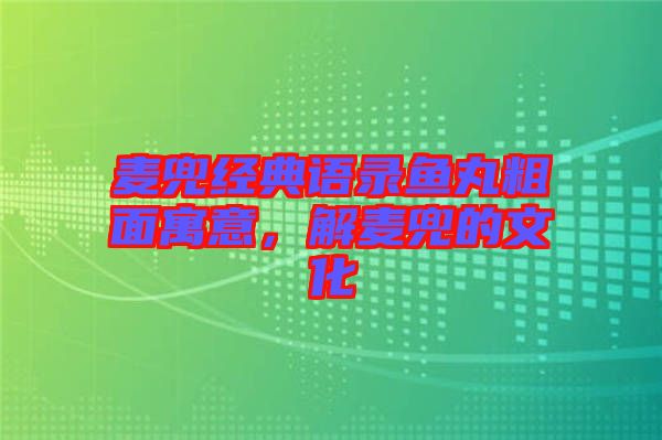 麥兜經(jīng)典語(yǔ)錄魚(yú)丸粗面寓意，解麥兜的文化