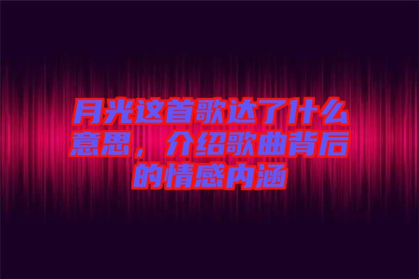 月光這首歌達(dá)了什么意思，介紹歌曲背后的情感內(nèi)涵