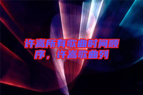 許嵩所有歌曲時(shí)間順序，許嵩歌曲列