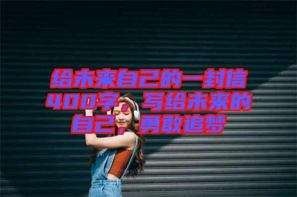 給未來自己的一封信400字，寫給未來的自己，勇敢追夢