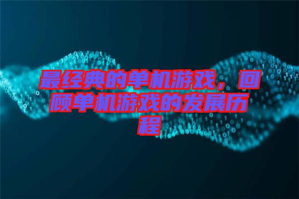 最經(jīng)典的單機(jī)游戲，回顧單機(jī)游戲的發(fā)展歷程