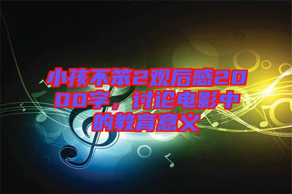 小孩不笨2觀后感2000字，討論電影中的教育意義