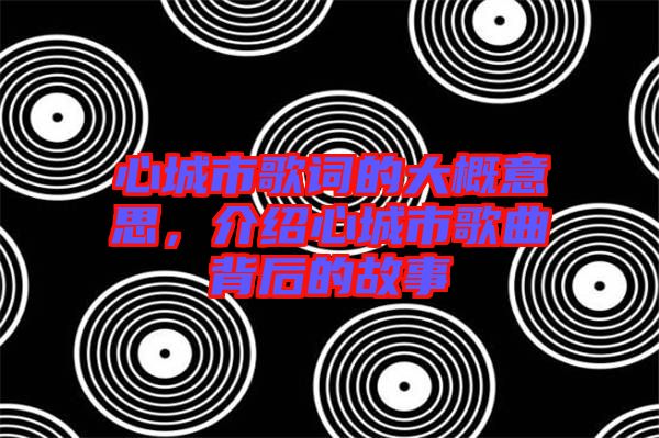 心城市歌詞的大概意思，介紹心城市歌曲背后的故事