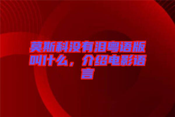 莫斯科沒有淚粵語版叫什么，介紹電影語言