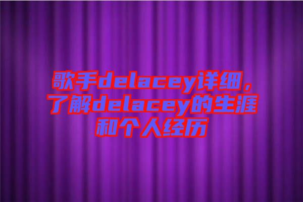 歌手delacey詳細(xì)，了解delacey的生涯和個(gè)人經(jīng)歷