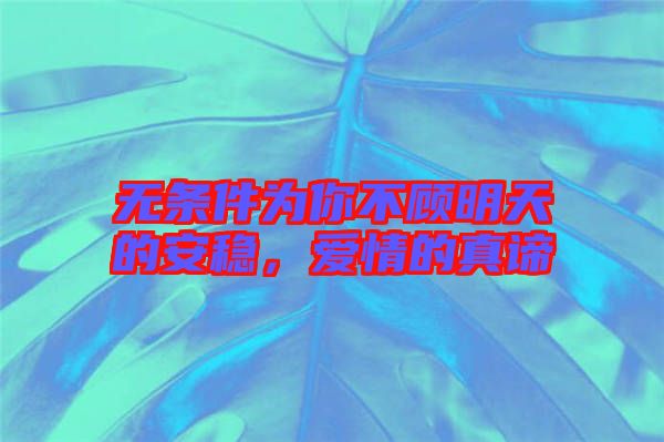 無條件為你不顧明天的安穩(wěn)，愛情的真諦