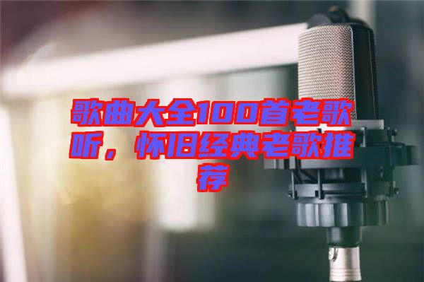 歌曲大全100首老歌聽(tīng)，懷舊經(jīng)典老歌推薦