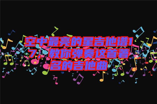 空中最亮的星吉他譜17，教你彈奏這首著名的吉他曲
